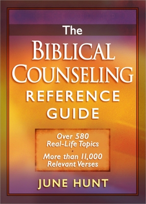 The Biblical Counseling Reference Guide: Over 580 Real-Life Topics * More Than 11,000 Relevant Verses - Hunt, June