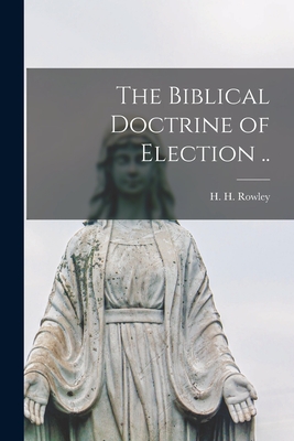 The Biblical Doctrine of Election .. - Rowley, H H (Harold Henry) 1890-1969 (Creator)