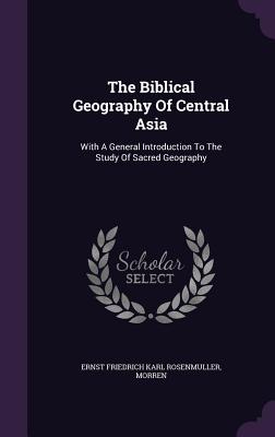 The Biblical Geography Of Central Asia: With A General Introduction To The Study Of Sacred Geography - Ernst Friedrich Karl Rosenmuller (Creator), and Morren