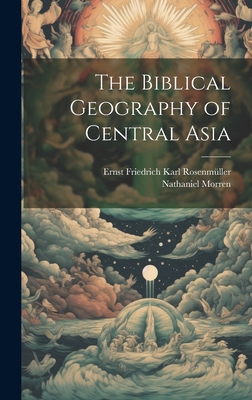 The Biblical Geography of Central Asia - Rosenm?ller, Ernst Friedrich Karl, and Morren, Nathaniel