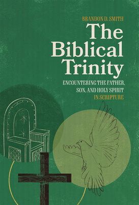 The Biblical Trinity: Encountering the Father, Son, and Holy Spirit in Scripture - Smith, Brandon D