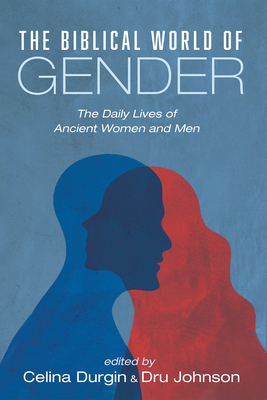 The Biblical World of Gender - Durgin, Celina (Editor), and Johnson, Dru (Editor)