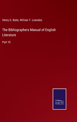 The Bibliographers Manual of English Literature: Part 10 - Bohn, Henry G, and Lowndes, William T