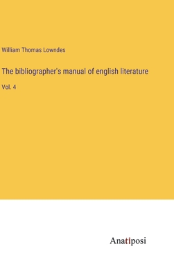 The bibliographer's manual of english literature: Vol. 4 - Lowndes, William Thomas