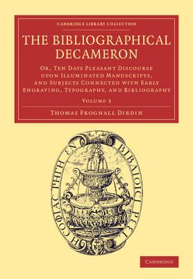 The Bibliographical Decameron: Or, Ten Days Pleasant Discourse upon Illuminated Manuscripts, and Subjects Connected with Early Engraving, Typography, and Bibliography - Dibdin, Thomas Frognall