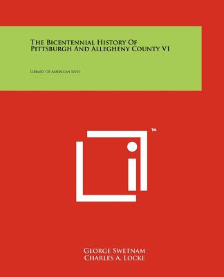 The Bicentennial History Of Pittsburgh And Allegheny County V1: Library Of American Lives - Swetnam, George, and Locke, Charles A