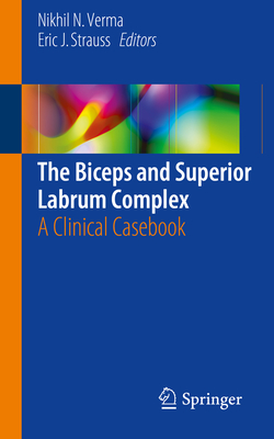 The Biceps and Superior Labrum Complex: A Clinical Casebook - Verma, Nikhil N (Editor), and Strauss, Eric J (Editor)