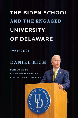 The Biden School and the Engaged University of Delaware, 1961-2021 - Rich, Daniel