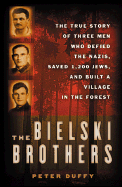 The Bielski Brothers: The True Story of Three Men Who Defied the Nazis, Saved 1,200 Jews, and Built a Village in the Forest