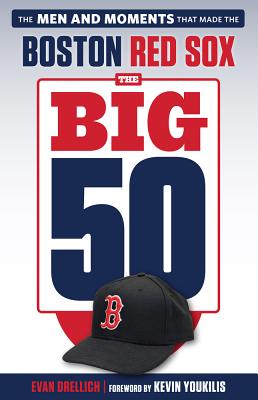 The Big 50: Boston Red Sox: The Men and Moments That Made the Boston Red Sox - Drellich, Evan, and Youkilis, Kevin (Foreword by)