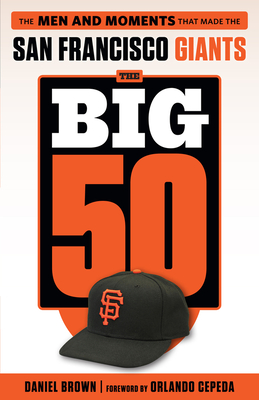 The Big 50: San Francisco Giants: The Men and Moments That Made the San Francisco Giants - Brown, Daniel, Professor, and Cepeda, Orlando (Foreword by)