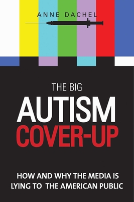 The Big Autism Cover-Up: How and Why the Media Is Lying to the American Public - Dachel, Anne