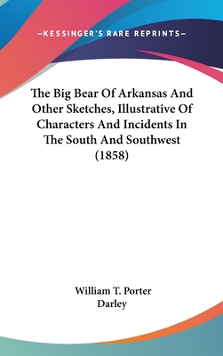 The Big Bear Of Arkansas And Other Sketches, Illustrative Of Characters And Incidents In The South And Southwest (1858) - Porter, William T (Editor)