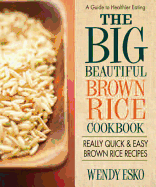 The Big Beautiful Brown Rice Cookbook: Really Quick & Easy Brown Rice Recipes