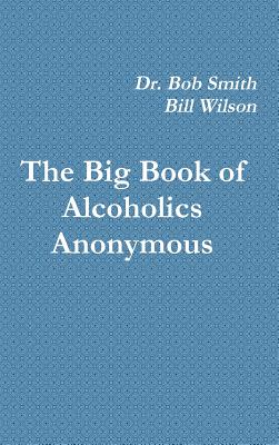 The Big Book of Alcoholics Anonymous - Smith, Dr Bob, and Wilson, Bill