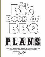 The Big Book of BBQ Plans: Over 60 Inspirational Designs and Construction Plans to Build Your Own Backyard Barbecue Counter!