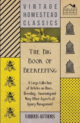 The Big Book of Beekeeping - A Large Collection of Articles on Hives, Breeding, Swarming and Many Other Aspects of Apiary Management - Various