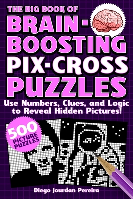 The Big Book of Brain-Boosting Pix-Cross Puzzles: Use Numbers, Clues, and Logic to Reveal Hidden Pictures--500 Picture Puzzles! - Pereira, Diego Jourdan
