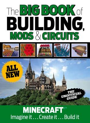 The Big Book of Building, Mods & Circuits: Minecraft(r)(Tm) Imagine It . . . Create It . . . Build It - Triumph Books
