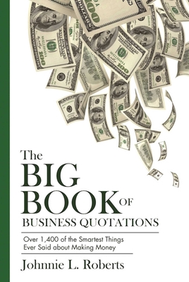 The Big Book of Business Quotations: Over 1,400 of the Smartest Things Ever Said about Making Money - Roberts, Johnnie L.