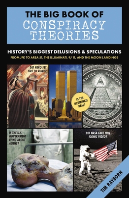 The Big Book of Conspiracy Theories: History's Biggest Delusions and Speculations, from JFK to Area 51, the Illuminati, 9/11, and the Moon Landings (the Craziest Mysteries in the World Revealed) - Rayborn, Tim