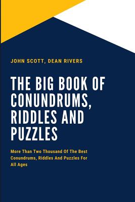 The Big Book of Conundrums, Riddles and Puzzles: More Than Two Thousand of the Best Conundrums, Riddles and Puzzles for All Ages - Rivers, Dean, and Scott, John