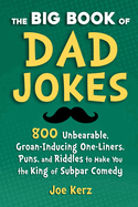 The Big Book of Dad Jokes: More Than 800 Unbearable, Groan-Inducing One-Liners, Puns, and Riddles to Make You the King of Subpar Comedy