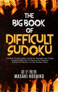 The Big Book Of Difficult Sudoku: The Book Of Hard Sudoku Puzzles For Teenagers And College Students (Learn How To Improve Your Cognitive Abilities And Memory In A Few Minutes A Day)