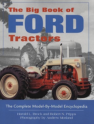 The Big Book of Ford Tractors: The Complete Model-By-Model Encyclopedia - Brock, Harold, and Morland, Andrew (Photographer), and Pripps, Robert