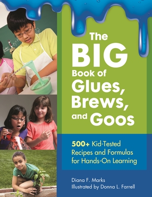 The BIG Book of Glues, Brews, and Goos: 500+ Kid-Tested Recipes and Formulas for Hands-On Learning - Marks, Diana F.