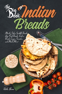 The Big Book of Indian Breads: Master Indian Griddle Breads, Deep Fried Breads, Tandoori Breads, Crepes, Pancakes, and Much More! - Sharma, Rekha