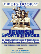 The Big Book of Jewish Sports Heroes: An Illustrated Compendium of Sports History & the 150 Greatest Jewish Sports Stars