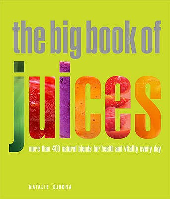 The Big Book of Juices: More Than 400 Natural Blends for Health and Vitality Every Day - Savona, Natalie