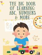 The Big Book of Learning ABC, Numbers & More: A Fun and Engaging Early Learning Book for Toddlers & Preschoolers to Master Letters, Numbers, and More!