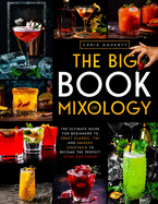 The Big Book of MIXOLOGY: The Ultimate Guide for Beginners to Craft Classic, Tiki and Smoked Cocktails to Become The Perfect Home Bartender