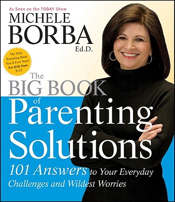 The Big Book of Parenting Solutions: 101 Answers to Your Everyday Challenges and Wildest Worries - Borba, Michele, Ed