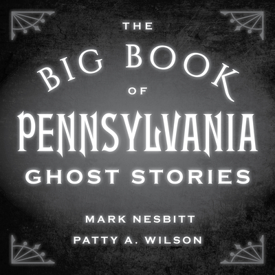 The Big Book of Pennsylvania Ghost Stories - Nesbitt, Mark, and Wilson, Patty A, and Briscoe, Terry (Narrator)