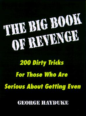 The Big Book of Revenge: 200 Dirty Tricks for Those Who Are Serious about Getting Even - Hayduke, George