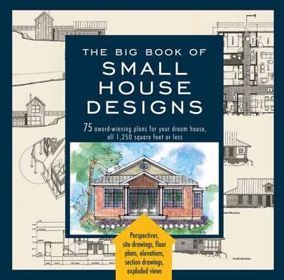 The Big Book Of Small House Designs: 75 Award-Winning Plans for Your Dream House, 1,250 Square Feet or Less - Tredway, Catherine, and Metz, Don, and R. Tremblay, Kenneth