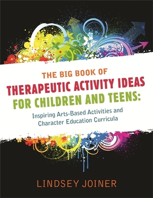 The Big Book of Therapeutic Activity Ideas for Children and Teens: Inspiring Arts-Based Activities and Character Education Curricula - Joiner, Lindsey