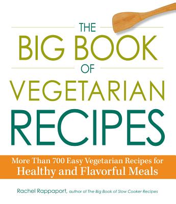 The Big Book of Vegetarian Recipes: More Than 700 Easy Vegetarian Recipes for Healthy and Flavorful Meals - Rappaport, Rachel