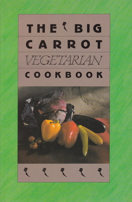 The Big Carrot Vegetarian Cookbook: From the Kitchen of the Big Carrot - Lukin, Anne