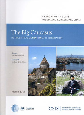 The Big Caucasus: Between Fragmentation and Integration - Mankoff, Jeffrey, and Kuchins, Andrew C. (Foreword by)