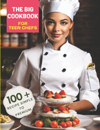 The Big Cookbook for Teen Chefs: From Kitchen Novice to Culinary Whiz with 100+ Recipe Simple To Premium