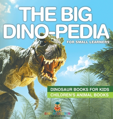 The Big Dino-pedia for Small Learners - Dinosaur Books for Kids Children's Animal Books - Baby Professor