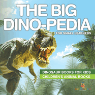 The Big Dino-pedia for Small Learners - Dinosaur Books for Kids Children's Animal Books