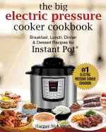 The Big Electric Pressure Cooker Cookbook: Breakfast, Lunch, Dinner & Dessert Recipes for Instant Pot (R)