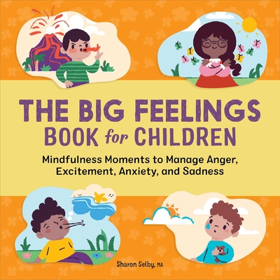 The Big Feelings Book for Children: Mindfulness Moments to Manage Anger, Excitement, Anxiety, and Sadness - Selby, Sharon