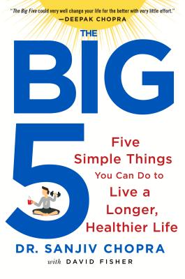 The Big Five: Five Simple Things You Can Do to Live a Longer, Healthier Life - Chopra, Sanjiv, Dr., and Fisher, David