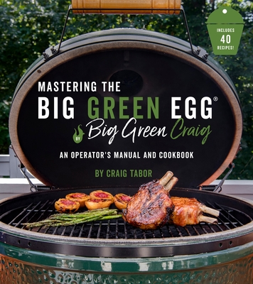 The Big Green Egg Bible: The Ultimate Guide to Grilling on Your Ceramic Smoker - Tabor, Craig